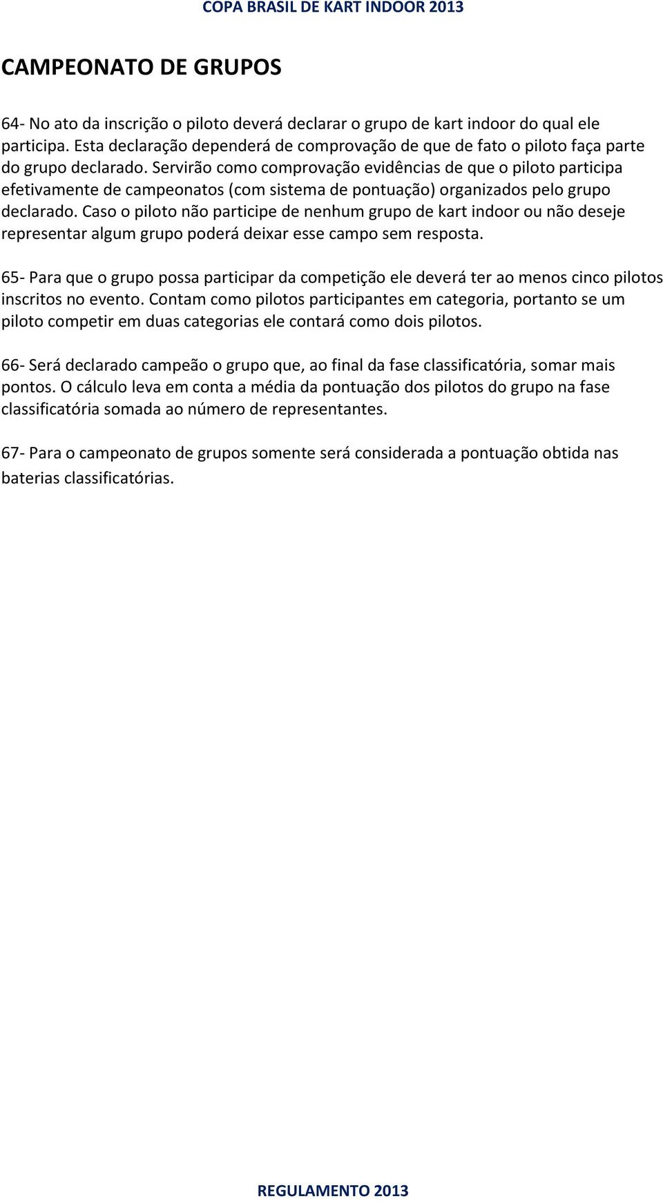 Servirão como comprovação evidências de que o piloto participa efetivamente de campeonatos (com sistema de pontuação) organizados pelo grupo declarado.