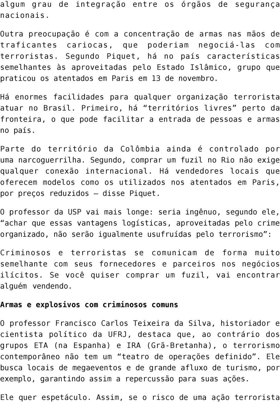 Há enormes facilidades para qualquer organização terrorista atuar no Brasil. Primeiro, há territórios livres perto da fronteira, o que pode facilitar a entrada de pessoas e armas no país.