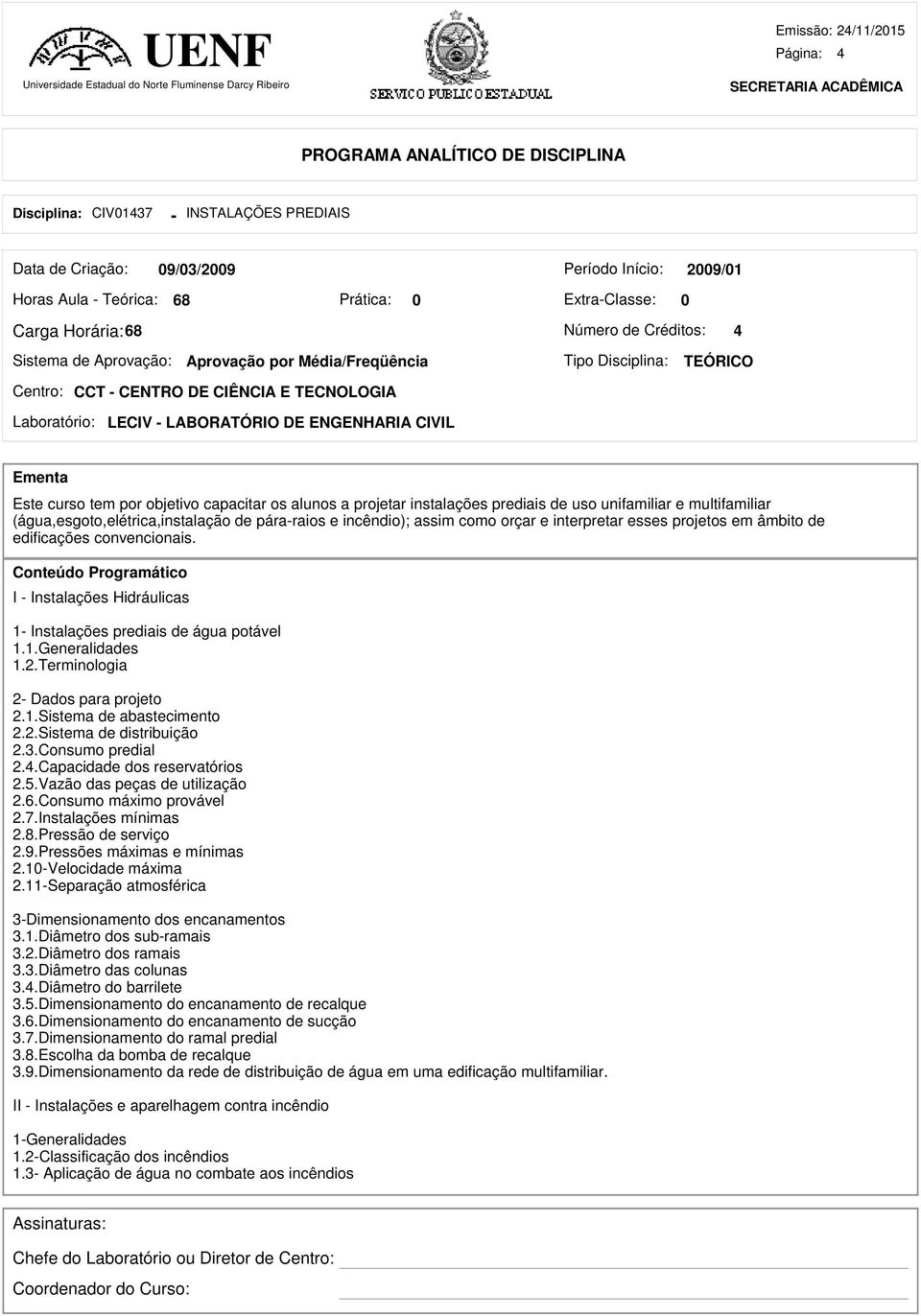 projetar instalações prediais de uso unifamiliar e multifamiliar (água,esgoto,elétrica,instalação de páraraios e incêndio); assim como orçar e interpretar esses projetos em âmbito de edificações