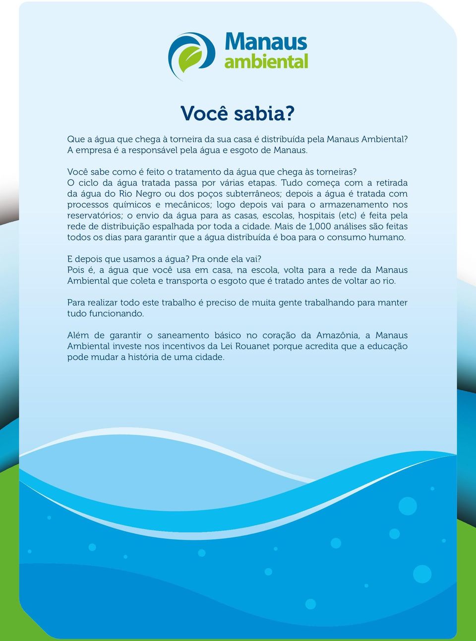 Tudo começa com a retirada da água do Rio Negro ou dos poços subterrâneos; depois a água é tratada com processos químicos e mecânicos; logo depois vai para o armazenamento nos reservatórios; o envio