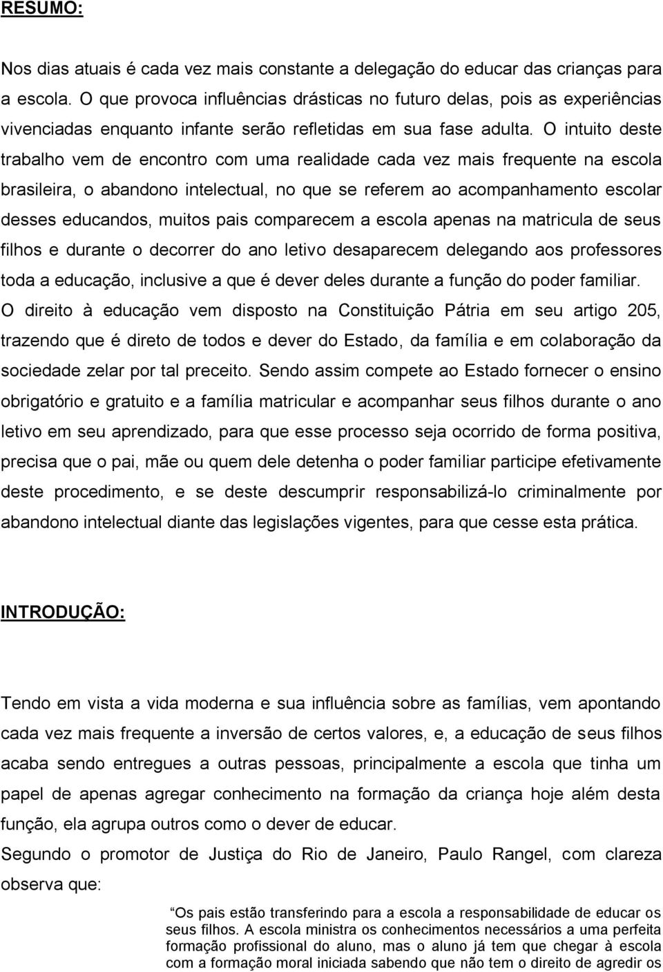 O intuito deste trabalho vem de encontro com uma realidade cada vez mais frequente na escola brasileira, o abandono intelectual, no que se referem ao acompanhamento escolar desses educandos, muitos