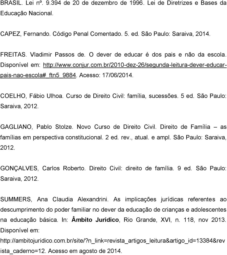 Curso de Direito Civil: família, sucessões. 5 ed. São Paulo: Saraiva, 2012. GAGLIANO, Pablo Stolze. Novo Curso de Direito Civil. Direito de Família as famílias em perspectiva constitucional. 2 ed.