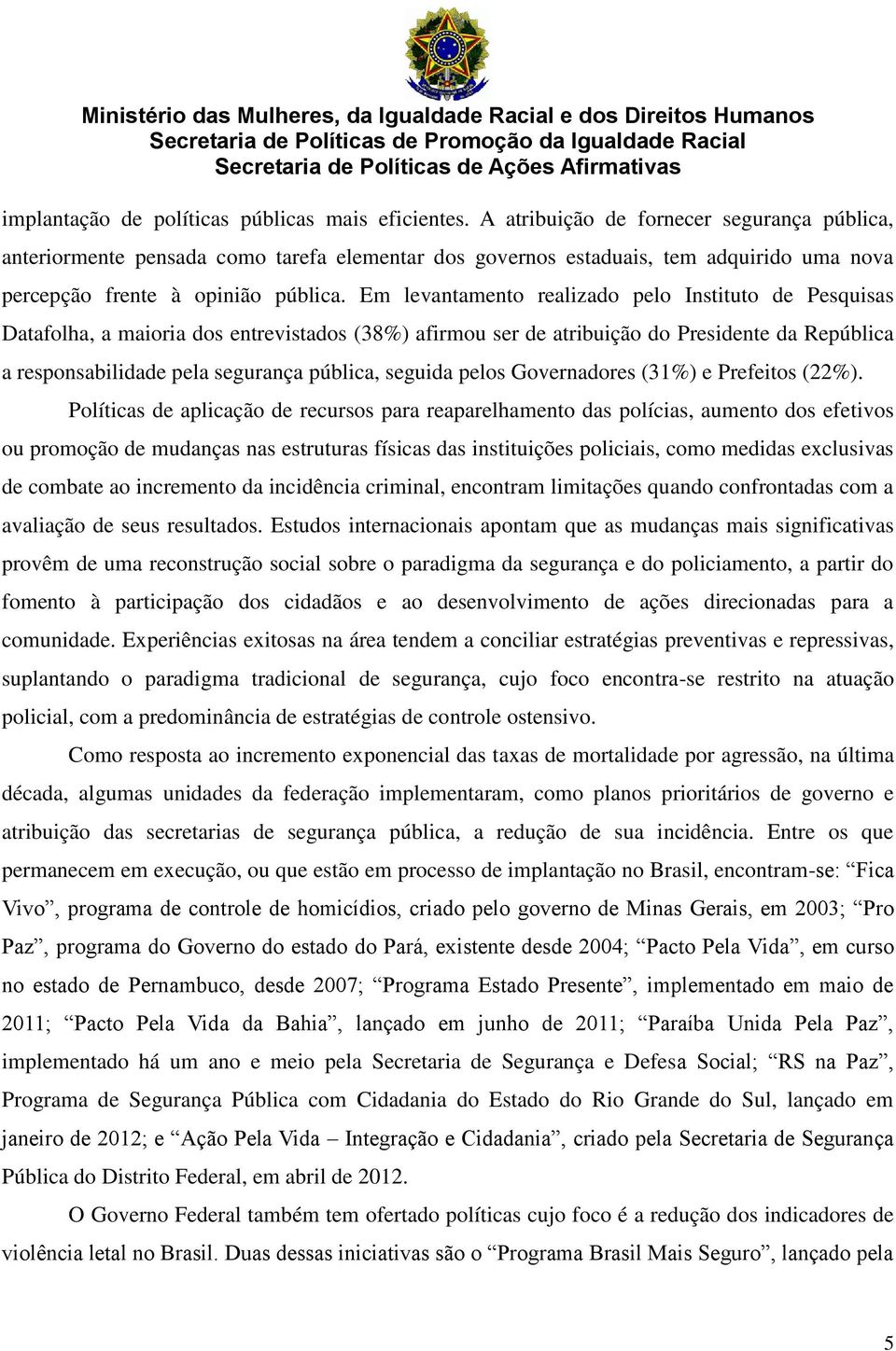 Em levantamento realizado pelo Instituto de Pesquisas Datafolha, a maioria dos entrevistados (38%) afirmou ser de atribuição do Presidente da República a responsabilidade pela segurança pública,