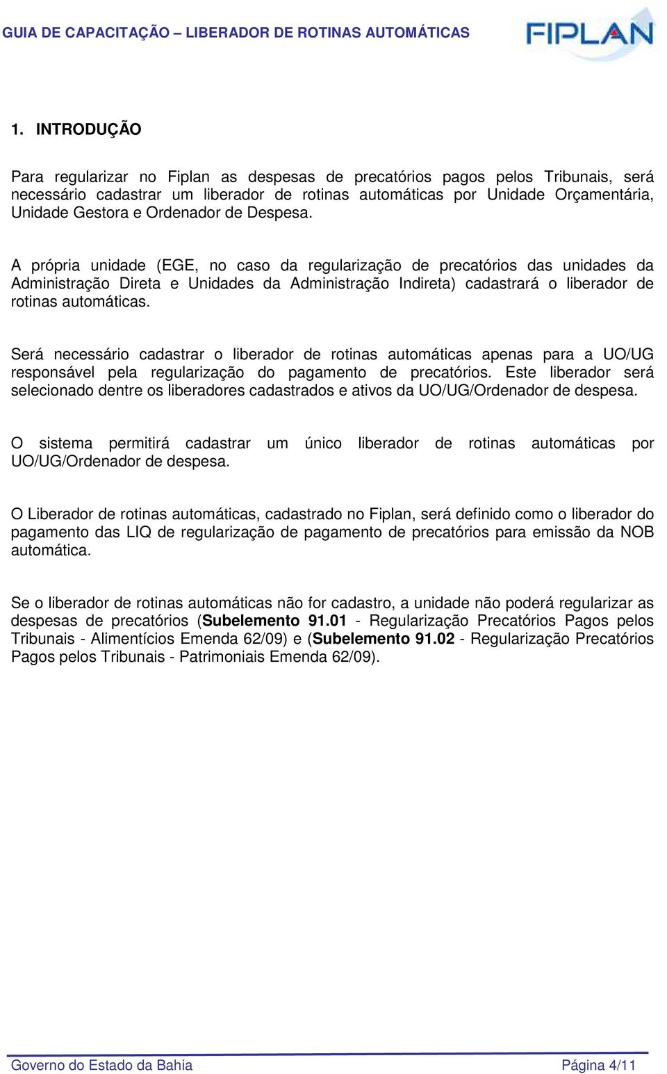 A própria unidade (EGE, no caso da regularização de precatórios das unidades da Administração Direta e Unidades da Administração Indireta) cadastrará o liberador de rotinas automáticas.