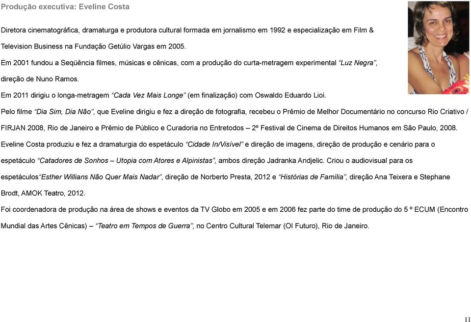 Em 2011 dirigiu o longa-metragem Cada Vez Mais Longe (em finalização) com Oswaldo Eduardo Lioi.