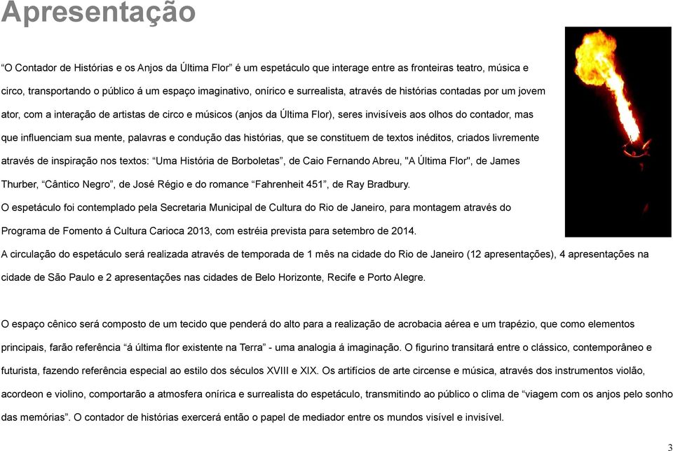 mente, palavras e condução das histórias, que se constituem de textos inéditos, criados livremente através de inspiração nos textos: Uma História de Borboletas, de Caio Fernando Abreu, "A Última