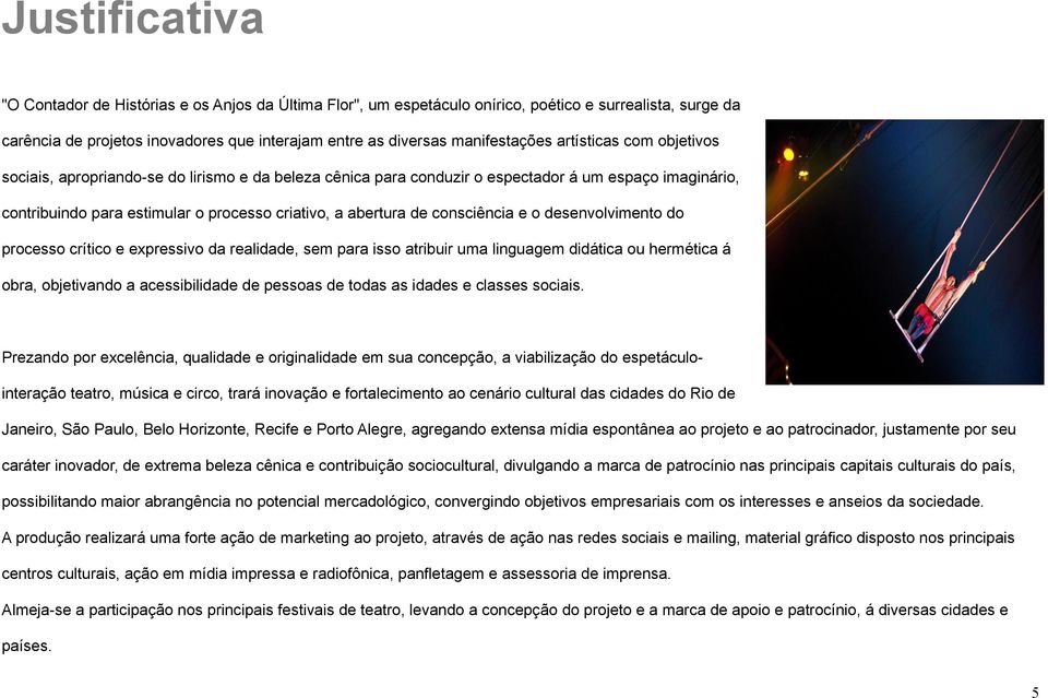 consciência e o desenvolvimento do processo crítico e expressivo da realidade, sem para isso atribuir uma linguagem didática ou hermética á obra, objetivando a acessibilidade de pessoas de todas as