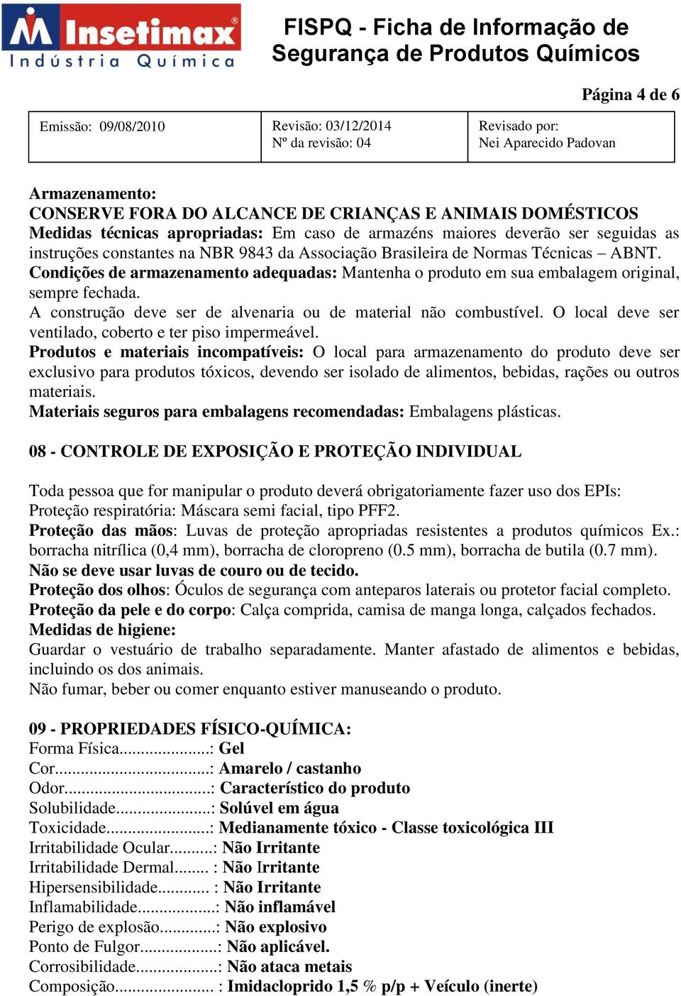 A construção deve ser de alvenaria ou de material não combustível. O local deve ser ventilado, coberto e ter piso impermeável.