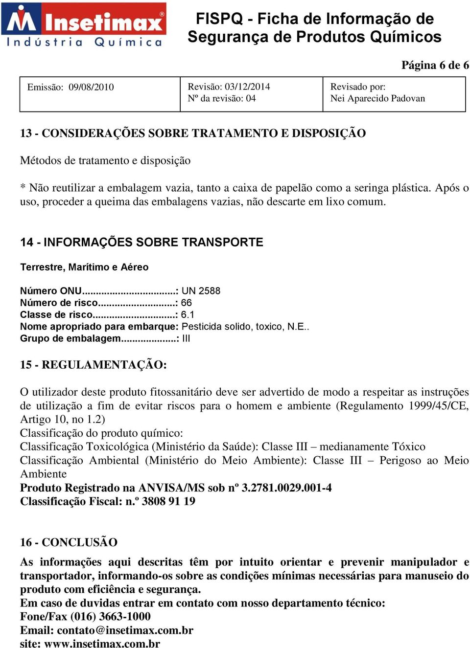 ..: 66 Classe de risco...: 6.1 Nome apropriado para embarque: Pesticida solido, toxico, N.E.. Grupo de embalagem.