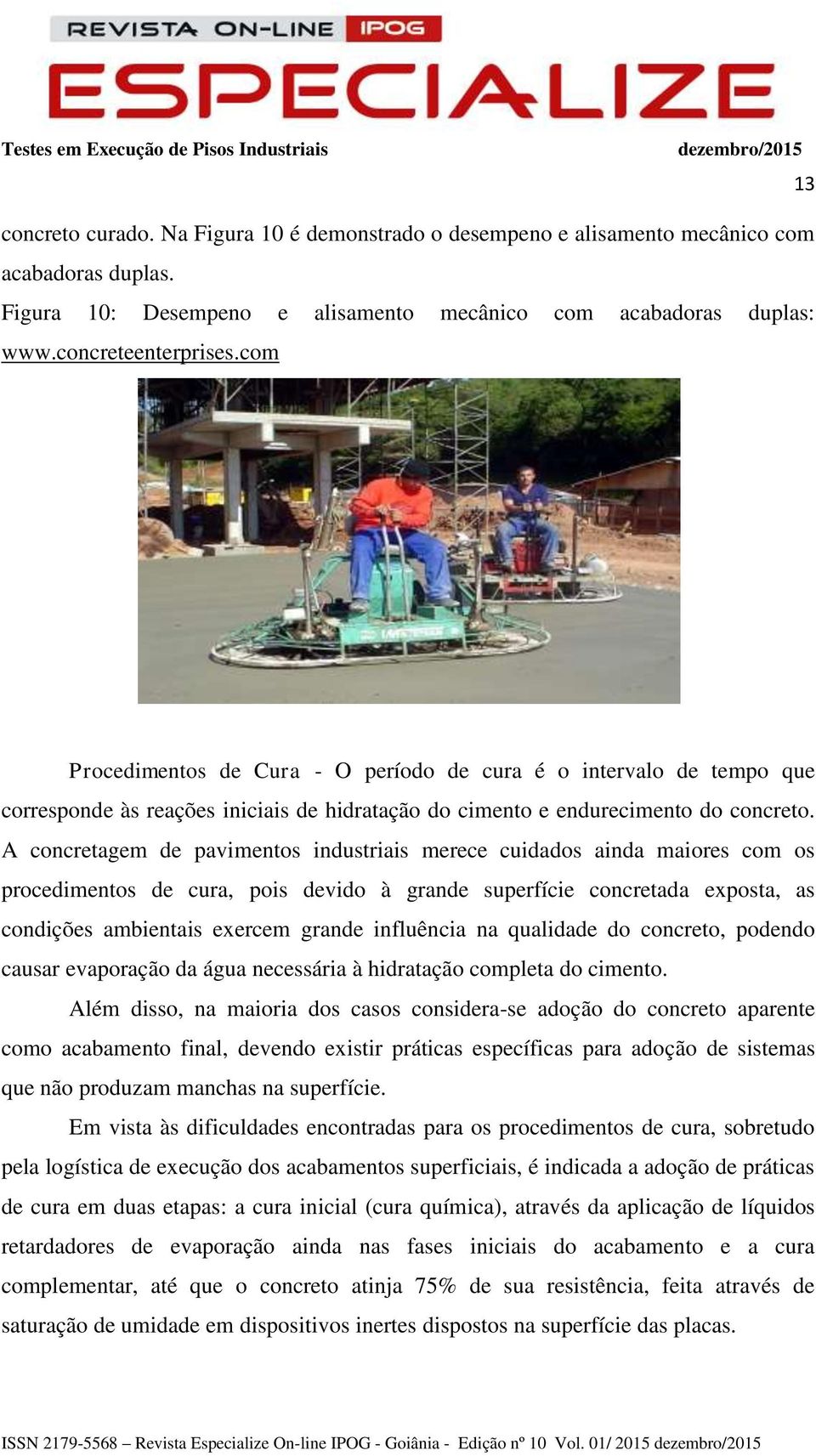 A concretagem de pavimentos industriais merece cuidados ainda maiores com os procedimentos de cura, pois devido à grande superfície concretada exposta, as condições ambientais exercem grande