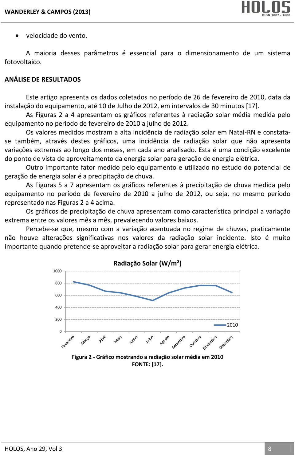 As Figuras 2 a 4 apresentam os gráficos referentes à radiação solar média medida pelo equipamento no período de fevereiro de 2010 a julho de 2012.