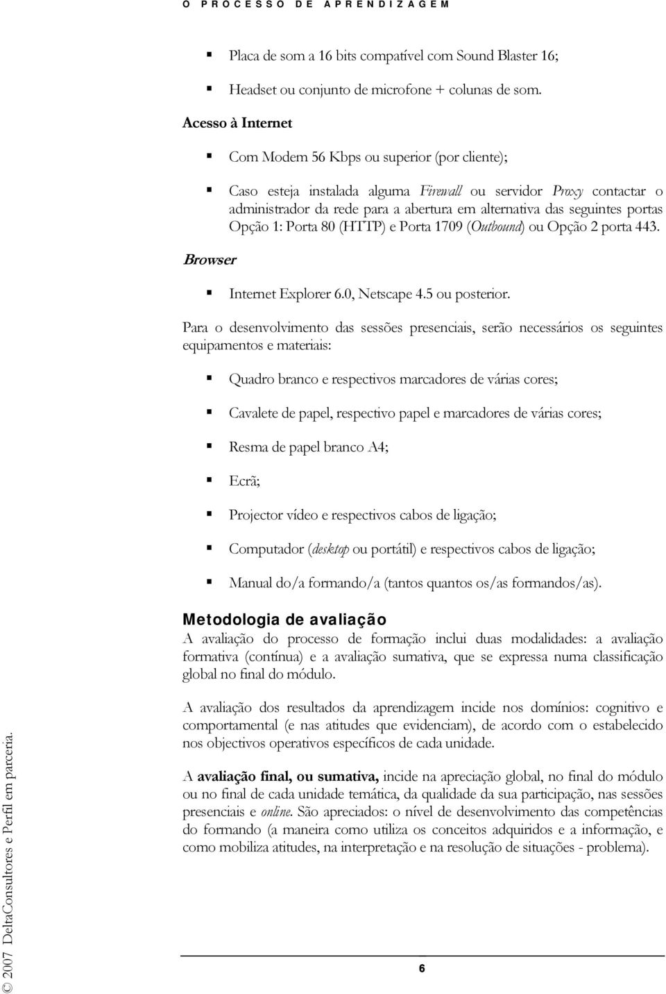 portas Opção 1: Porta 80 (HTTP) e Porta 1709 (Outbound) ou Opção 2 porta 443. Browser Internet Explorer 6.0, Netscape 4.5 ou posterior.