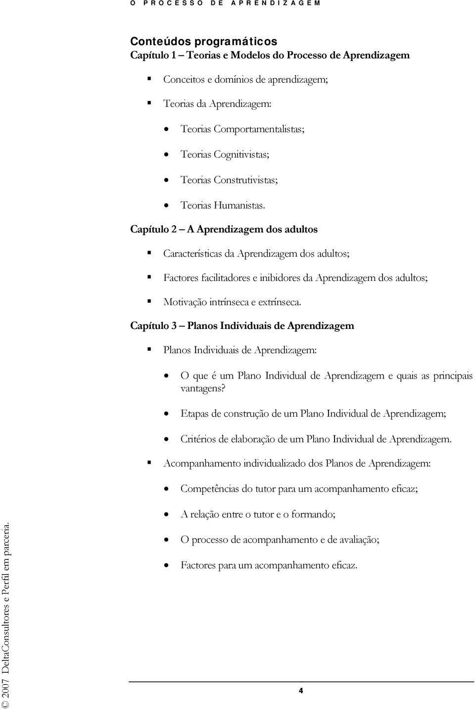 Capítulo 2 A Aprendizagem dos adultos Características da Aprendizagem dos adultos; Factores facilitadores e inibidores da Aprendizagem dos adultos; Motivação intrínseca e extrínseca.