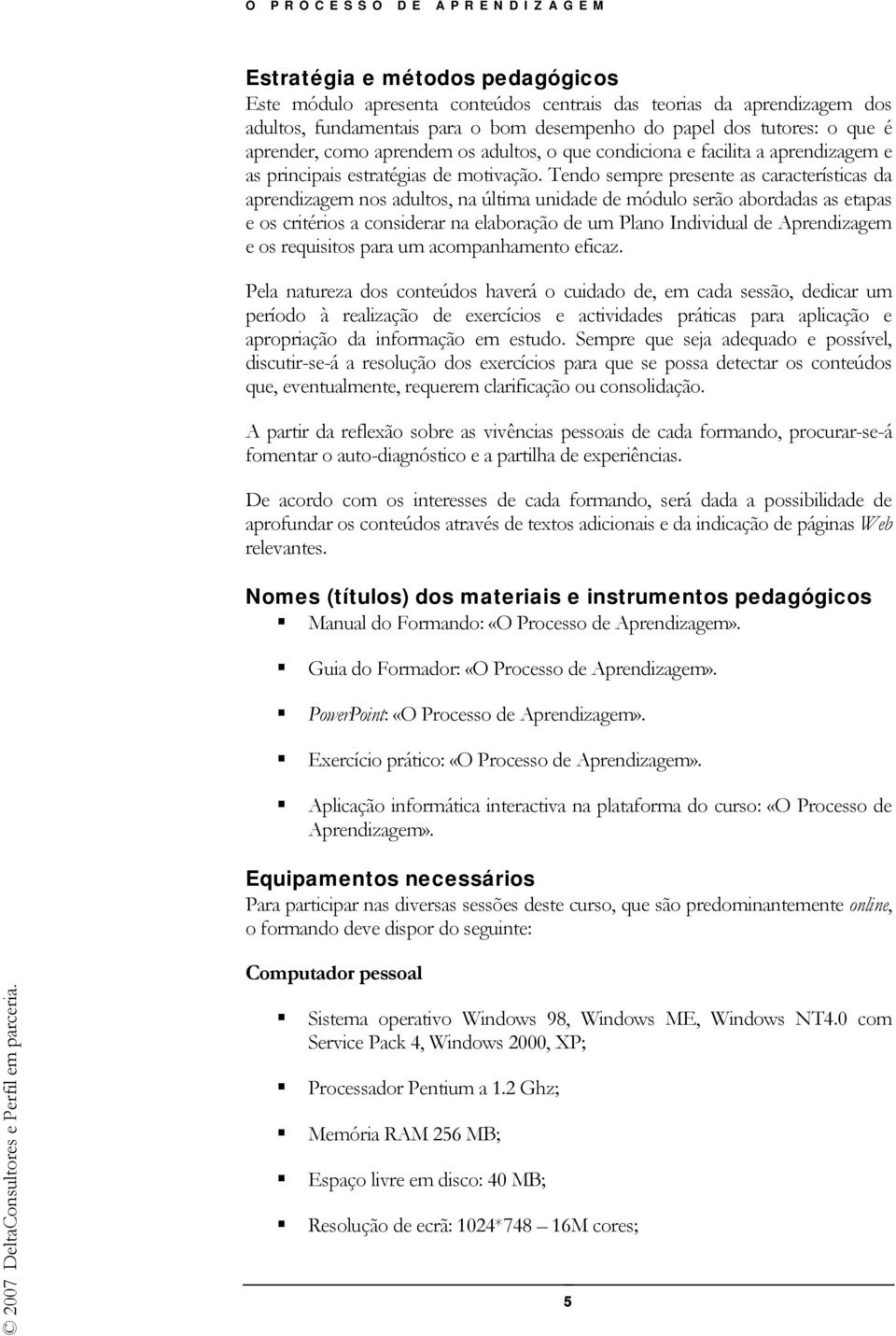 Tendo sempre presente as características da aprendizagem nos adultos, na última unidade de módulo serão abordadas as etapas e os critérios a considerar na elaboração de um Plano Individual de