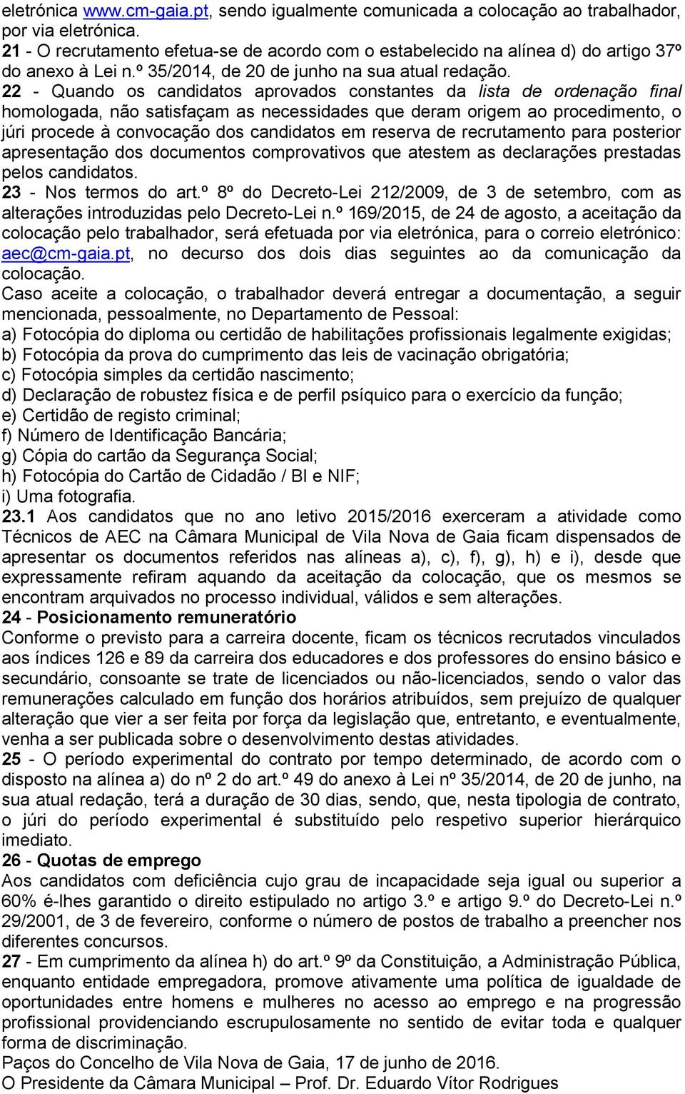 22 - Quando os candidatos aprovados constantes da lista de ordenação final homologada, não satisfaçam as necessidades que deram origem ao procedimento, o júri procede à convocação dos candidatos em