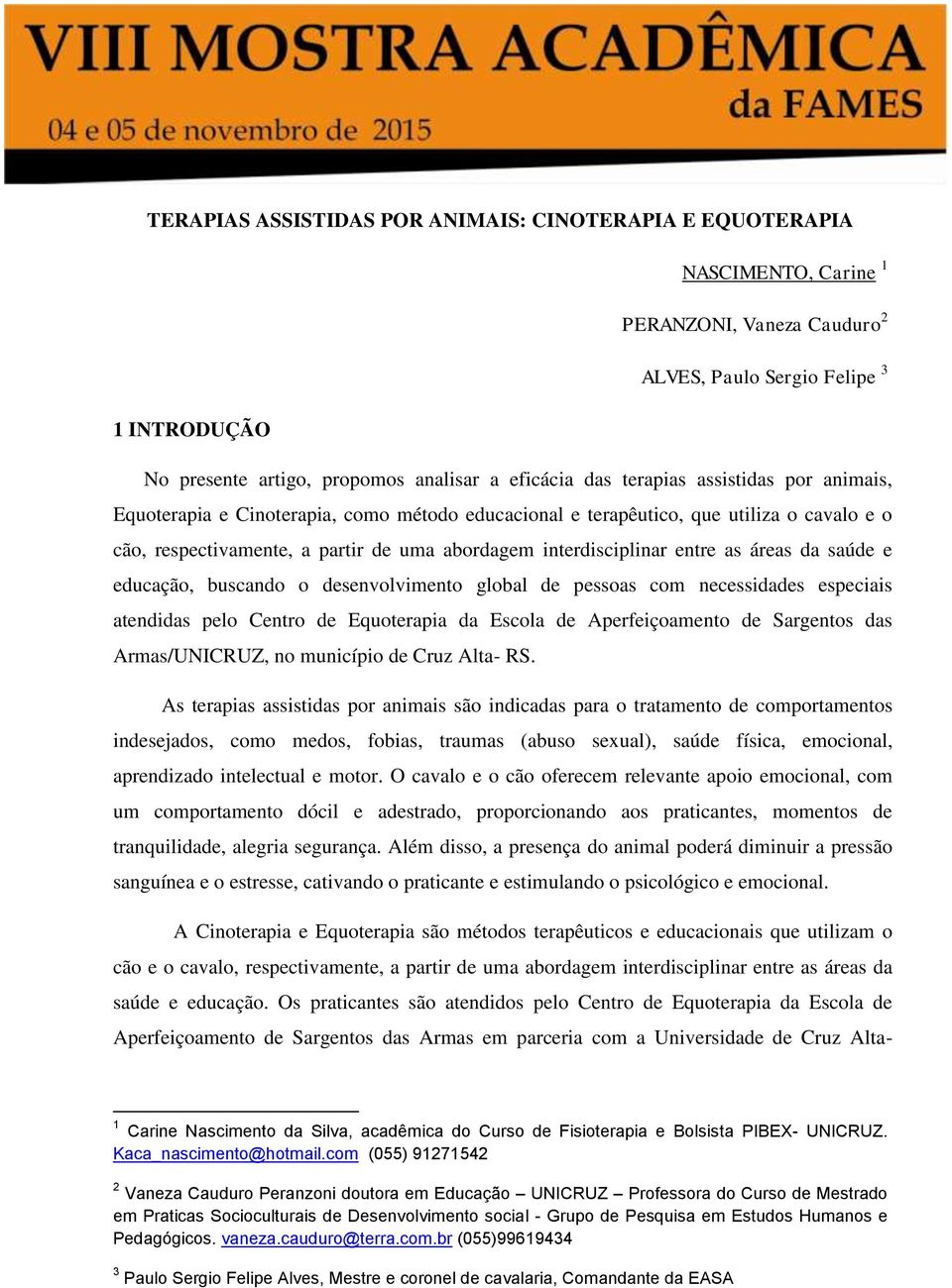 as áreas da saúde e educação, buscando o desenvolvimento global de pessoas com necessidades especiais atendidas pelo Centro de Equoterapia da Escola de Aperfeiçoamento de Sargentos das Armas/UNICRUZ,