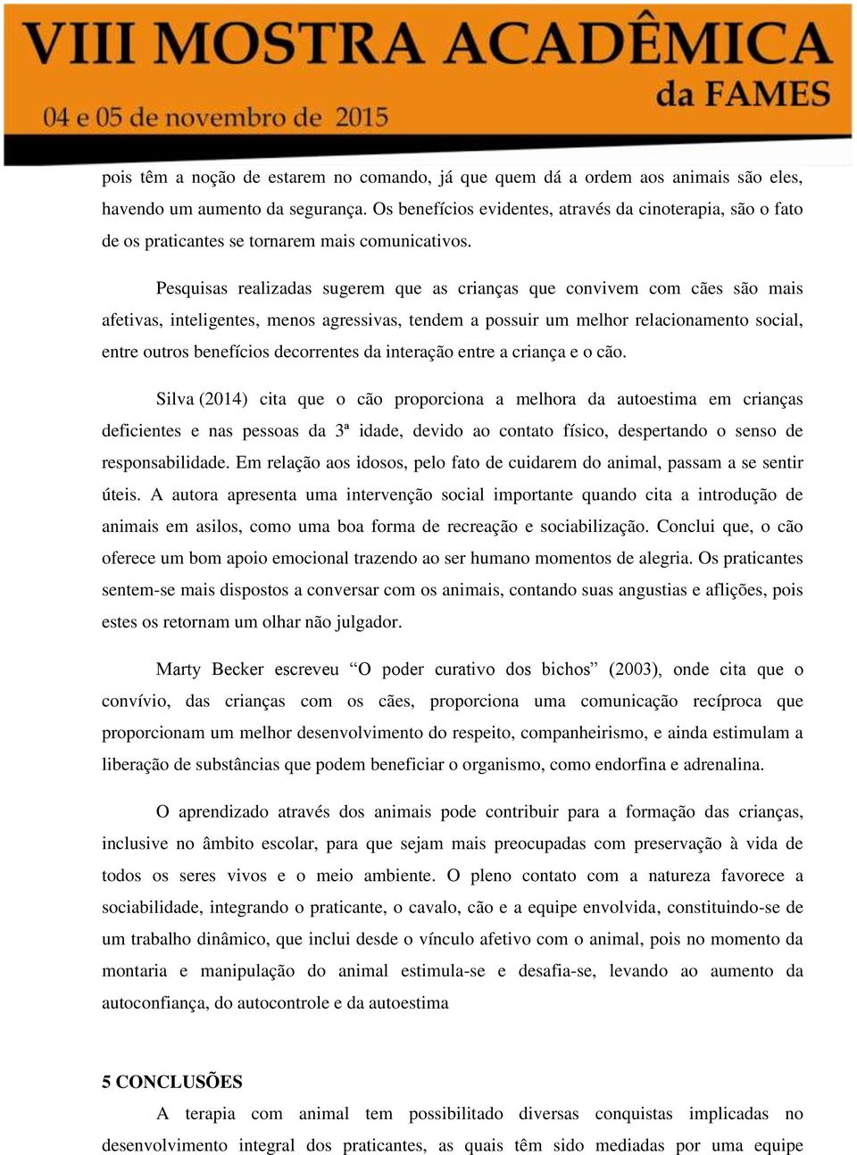 Pesquisas realizadas sugerem que as crianças que convivem com cães são mais afetivas, inteligentes, menos agressivas, tendem a possuir um melhor relacionamento social, entre outros benefícios