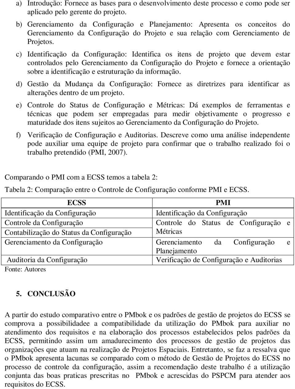 c) Identificação da Configuração: Identifica os itens de projeto que devem estar controlados pelo Gerenciamento da Configuração do Projeto e fornece a orientação sobre a identificação e estruturação