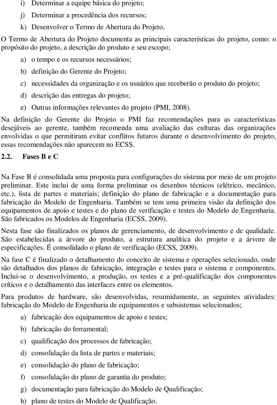 definição do Gerente do Projeto; c) necessidades da organização e os usuários que receberão o produto do projeto; d) descrição das entregas do projeto; e) Outras informações relevantes do projeto