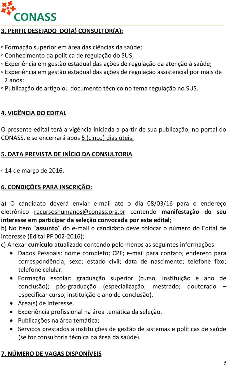 VIGÊNCIA DO EDITAL O presente edital terá a vigência iniciada a partir de sua publicação, no portal do CONASS, e se encerrará após 5 (cinco) dias úteis. 5. DATA PREVISTA DE INÍCIO DA CONSULTORIA 14 de março de 2016.