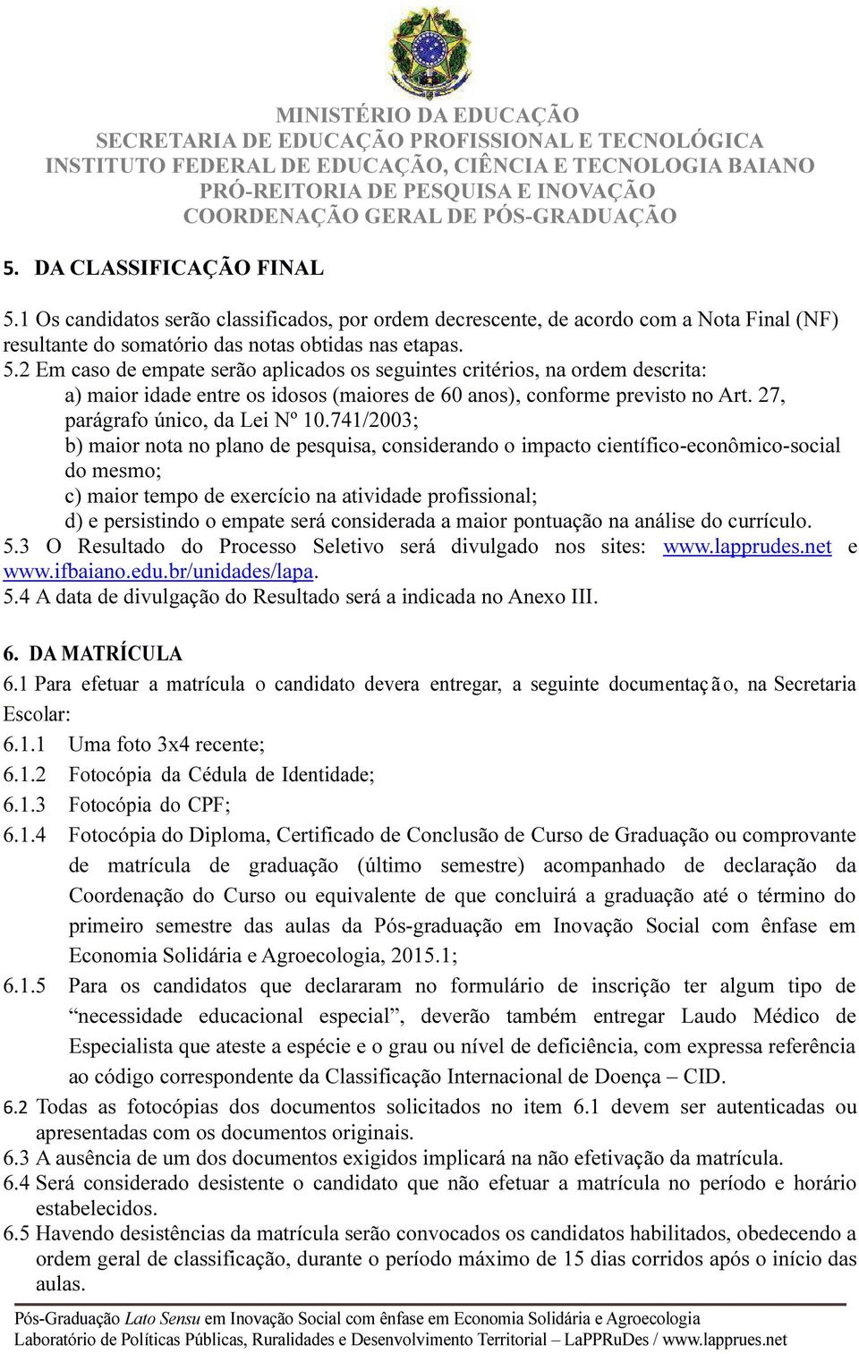 741/2003; b) maior nota no plano de pesquisa, considerando o impacto científico-econômico-social do mesmo; c) maior tempo de exercício na atividade profissional; d) e persistindo o empate será