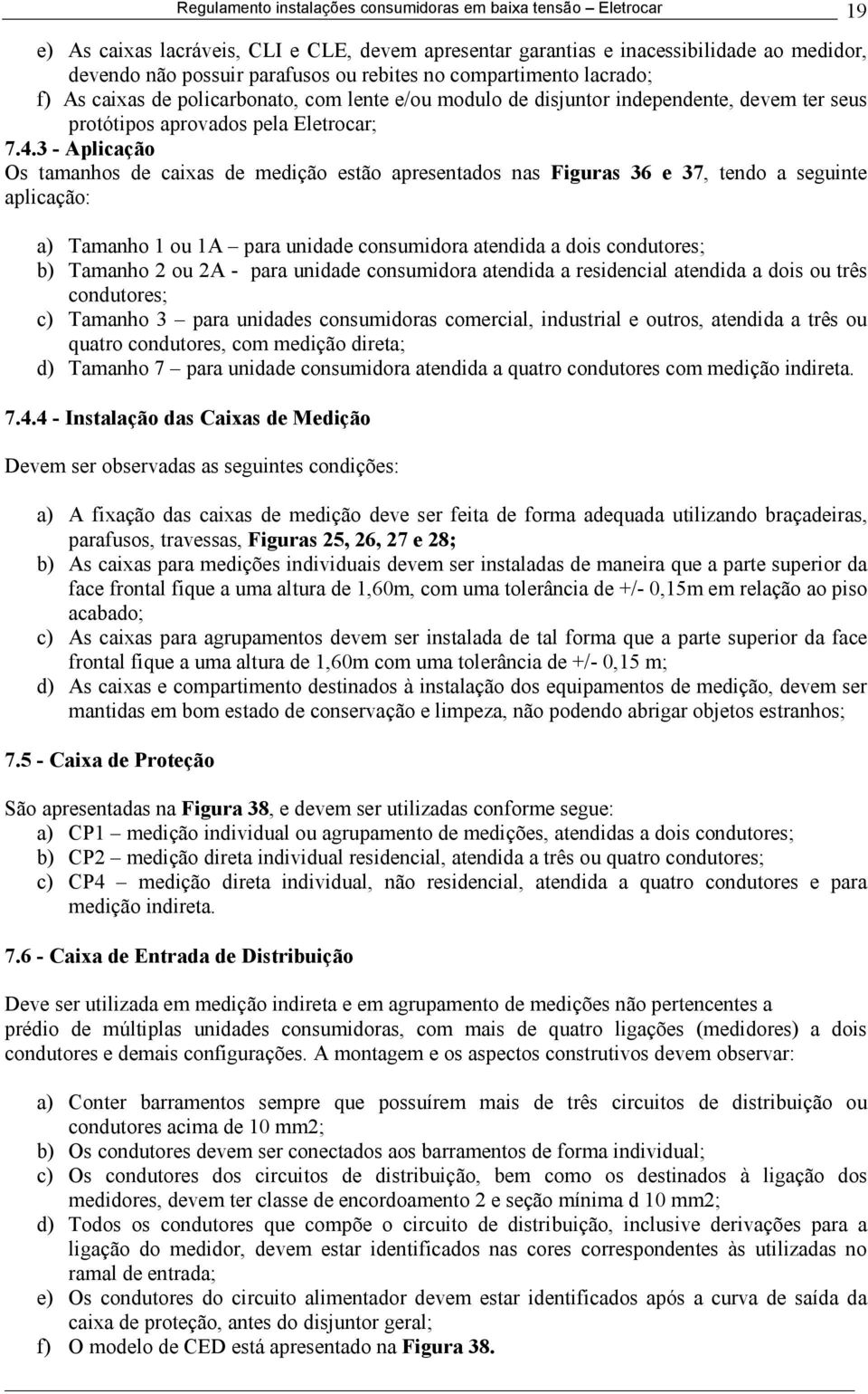 3 - Aplicação Os tamanhos de caixas de medição estão apresentados nas Figuras 36 e 37, tendo a seguinte aplicação: a) Tamanho 1 ou 1A para unidade consumidora atendida a dois condutores; b) Tamanho 2