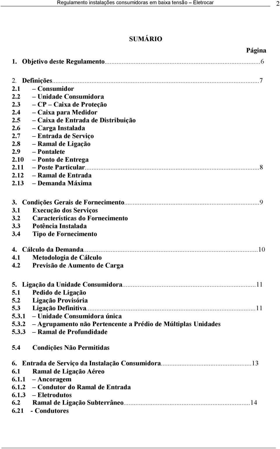 Condições Gerais de Fornecimento...9 3.1 Execução dos Serviços 3.2 Características do Fornecimento 3.3 Potência Instalada 3.4 Tipo de Fornecimento 4. Cálculo da Demanda...10 4.