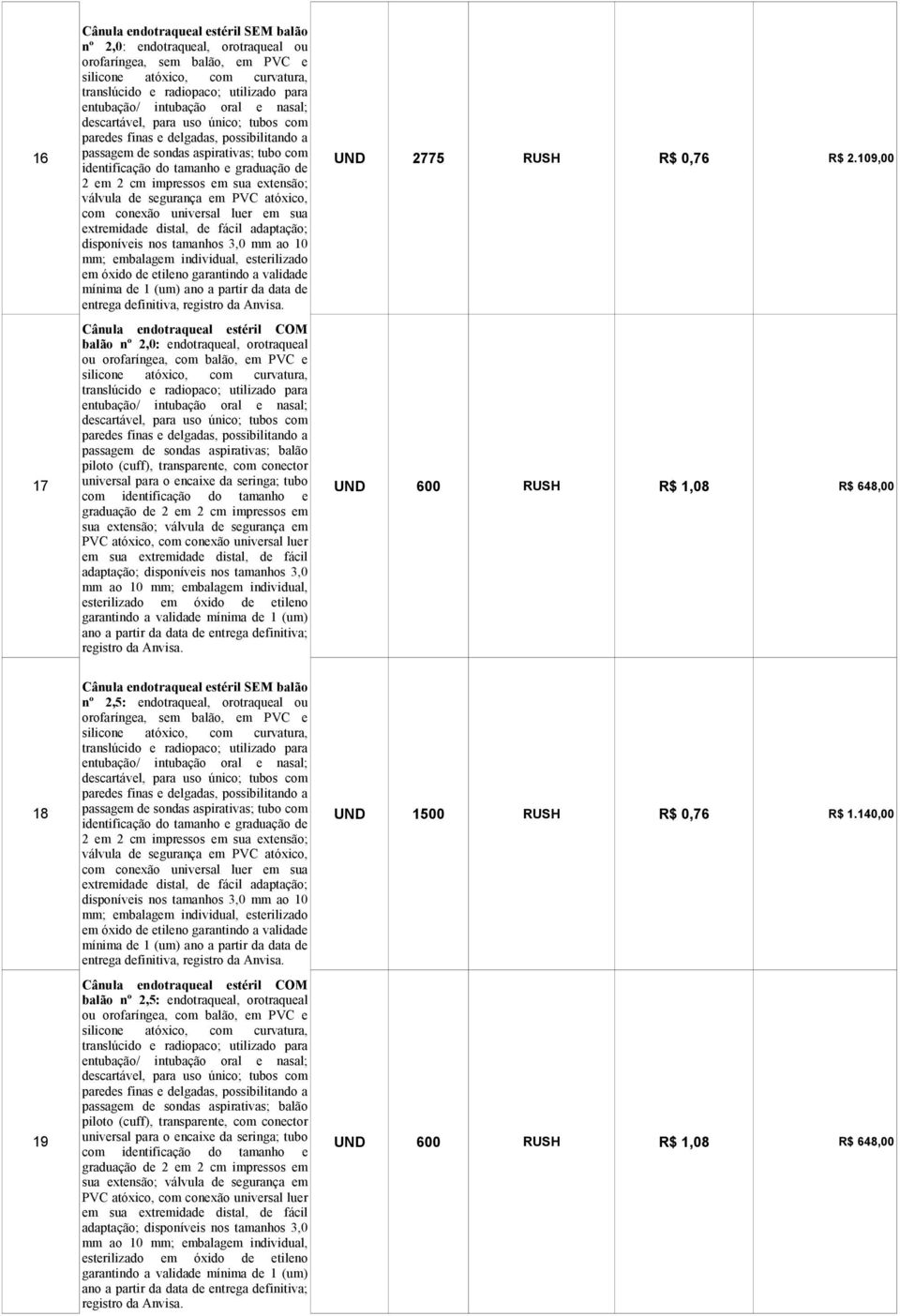 109,00 2 em 2 cm impressos em sua extensão; válvula de segurança em PVC atóxico, com conexão universal luer em sua extremidade distal, de fácil adaptação; disponíveis nos tamanhos 3,0 mm ao 10 mm;