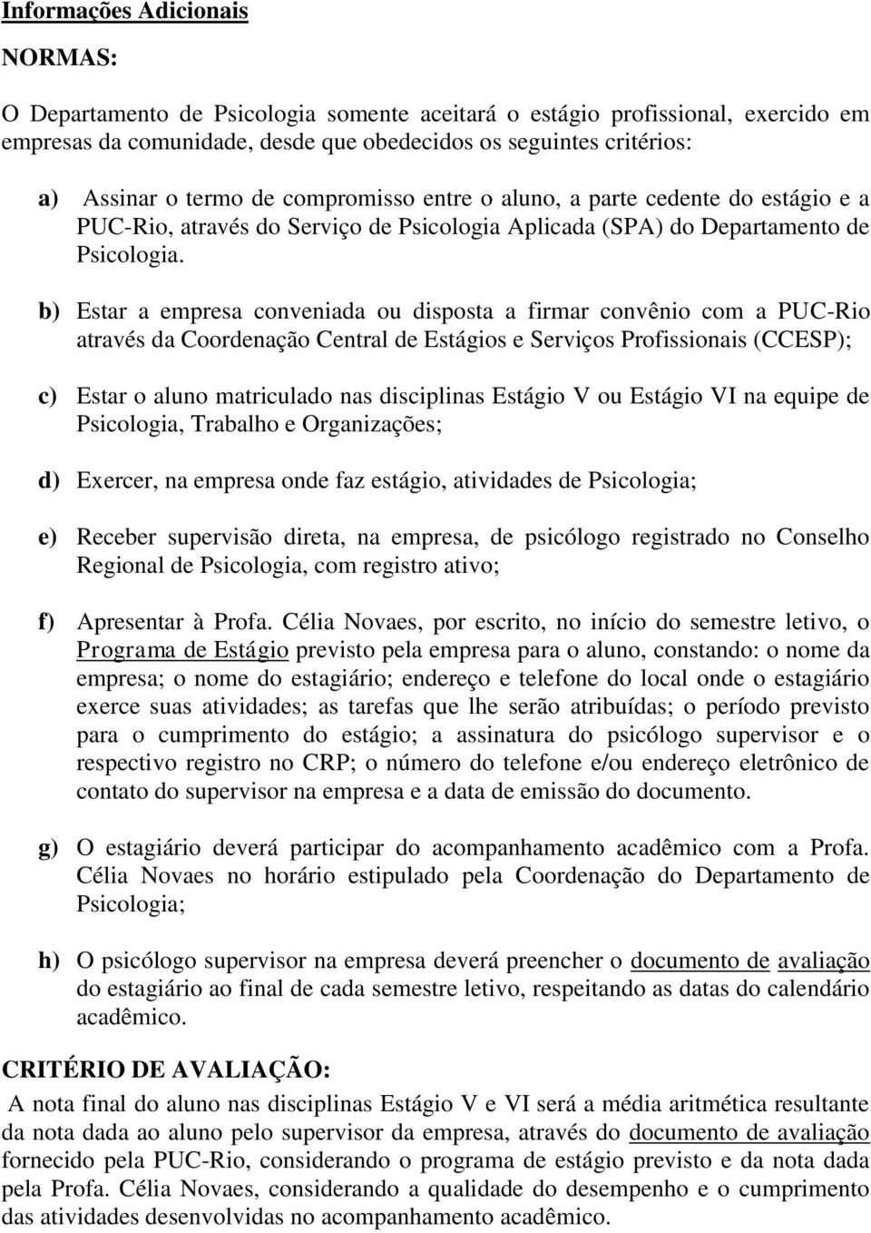 b) Estar a empresa conveniada ou disposta a firmar convênio com a PUC-Rio através da Coordenação Central de Estágios e Serviços Profissionais (CCESP); c) Estar o aluno matriculado nas disciplinas