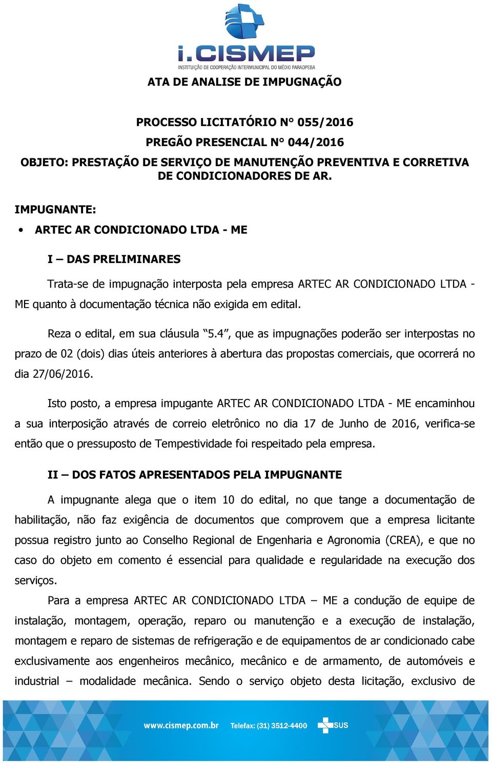 Reza o edital, em sua cláusula 5.4, que as impugnações poderão ser interpostas no prazo de 02 (dois) dias úteis anteriores à abertura das propostas comerciais, que ocorrerá no dia 27/06/2016.