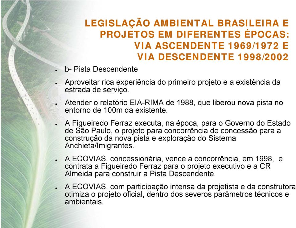 A Figueiredo Ferraz executa, na época, para o Governo do Estado de São Paulo, o projeto para concorrência de concessão para a construção da nova pista e exploração do Sistema Anchieta/Imigrantes.