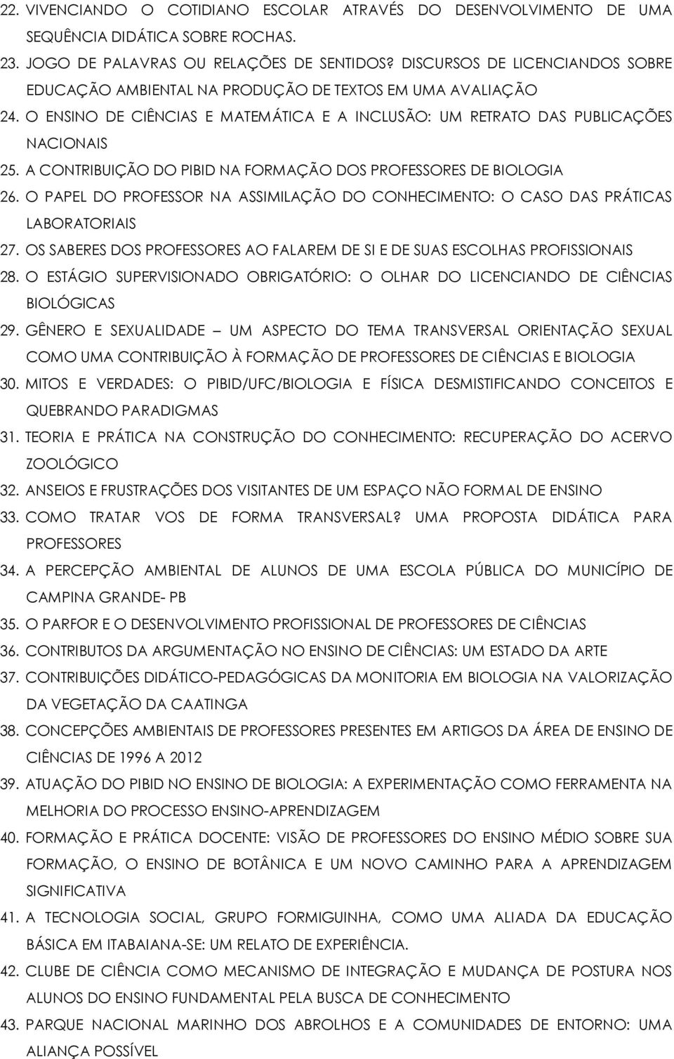 A CONTRIBUIÇÃO DO PIBID NA FORMAÇÃO DOS PROFESSORES DE BIOLOGIA 26. O PAPEL DO PROFESSOR NA ASSIMILAÇÃO DO CONHECIMENTO: O CASO DAS PRÁTICAS LABORATORIAIS 27.