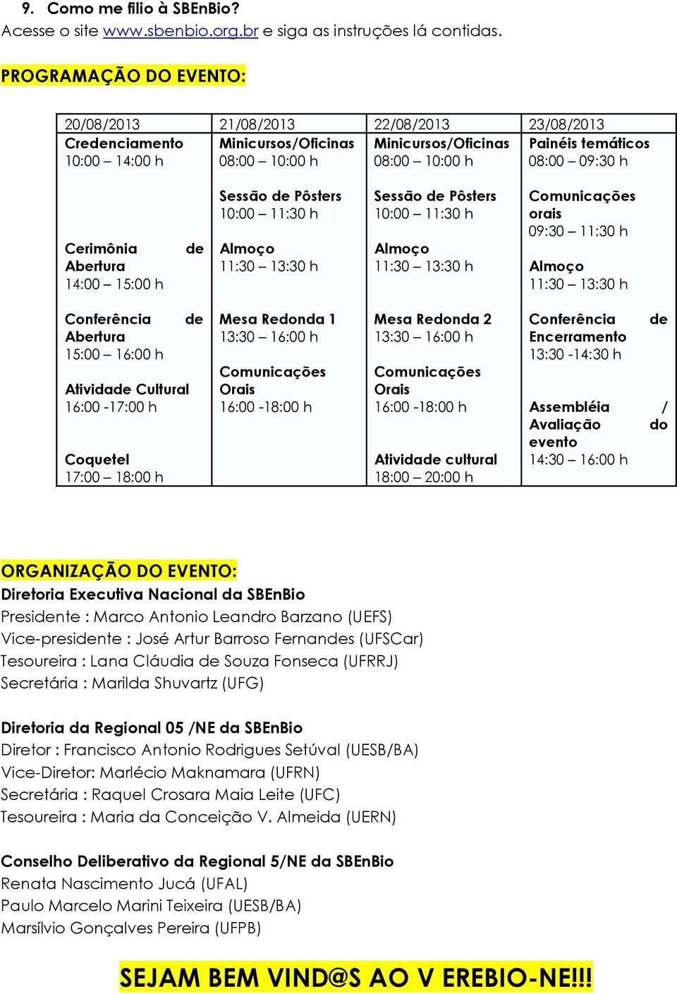 Cerimônia Abertura 14:00 15:00 h de Sessão de Pôsters 10:00 11:30 h Almoço 11:30 13:30 h Sessão de Pôsters 10:00 11:30 h Almoço 11:30 13:30 h Comunicações orais 09:30 11:30 h Almoço 11:30 13:30 h