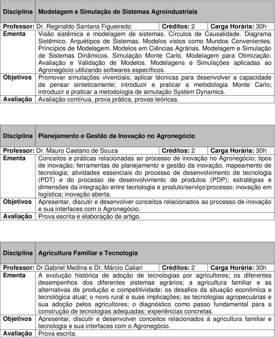 Modelagem e Simulação de Sistemas Dinâmicos. Simulação Monte Carlo. Modelagem para Otimização. Avaliação e Validação de Modelos.