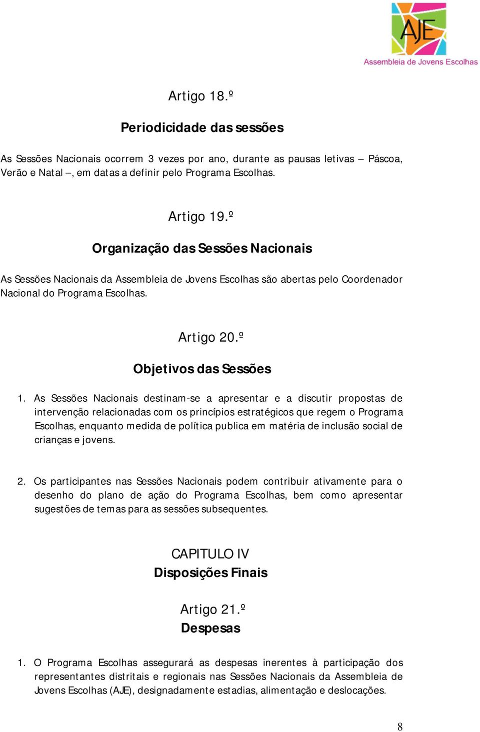 As Sessões Nacionais destinam-se a apresentar e a discutir propostas de intervenção relacionadas com os princípios estratégicos que regem o Programa Escolhas, enquanto medida de política publica em