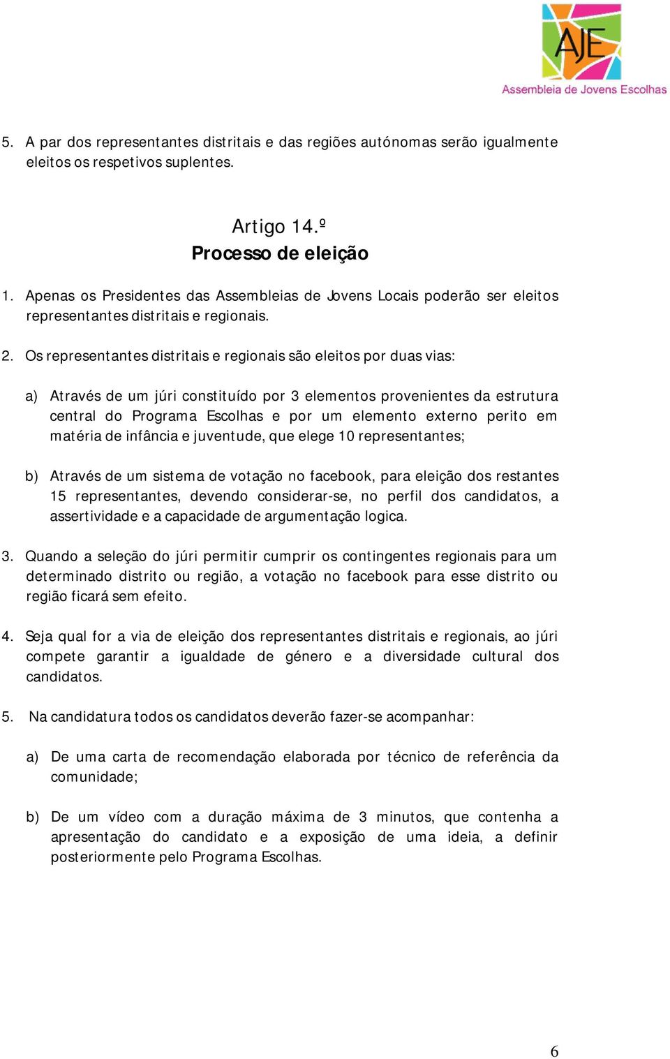 Os representantes distritais e regionais são eleitos por duas vias: a) Através de um júri constituído por 3 elementos provenientes da estrutura central do Programa Escolhas e por um elemento externo