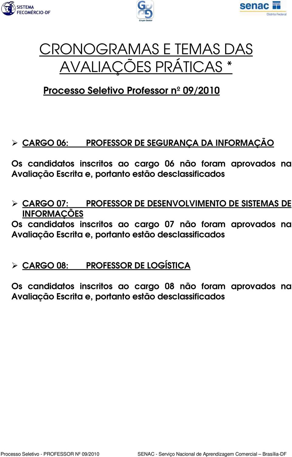 candidatos inscritos ao cargo 07 não foram aprovados na Avaliação Escrita e, portanto estão desclassificados CARGO 08: