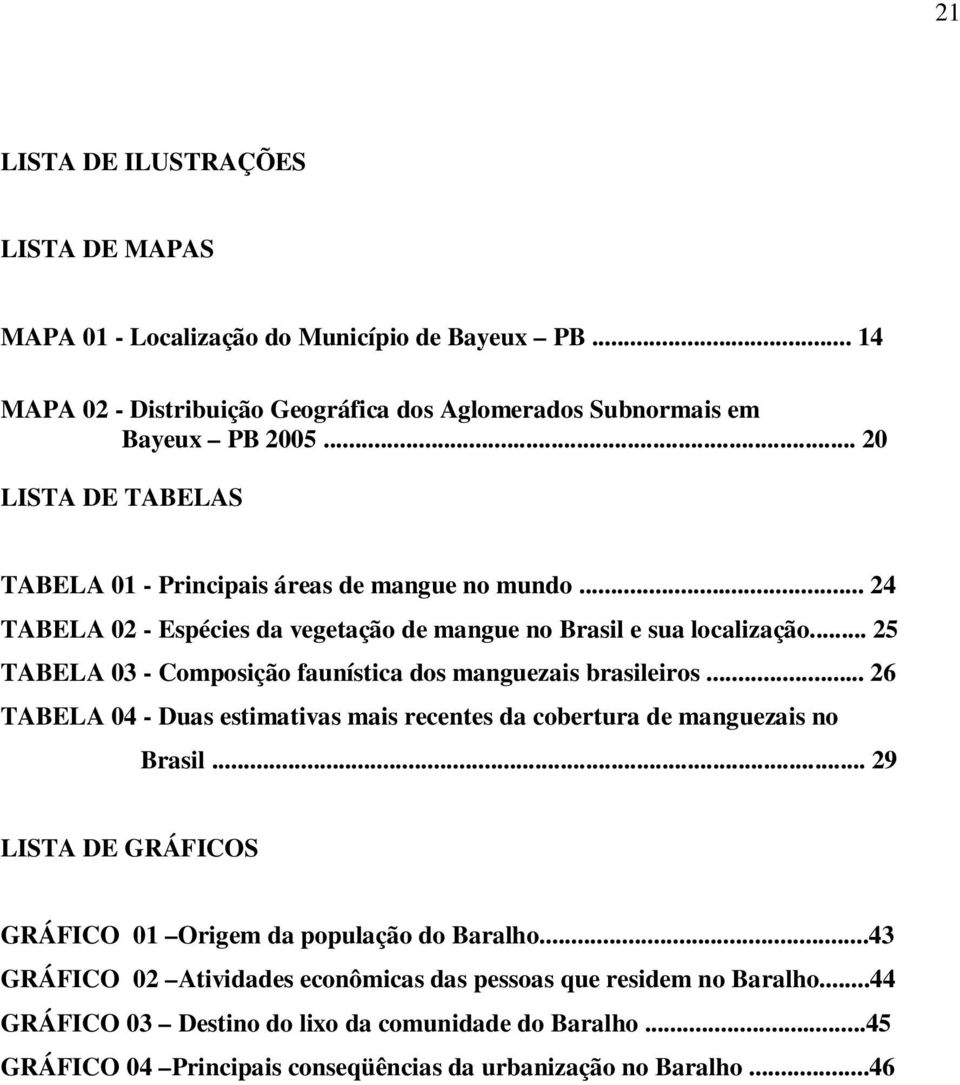 .. 25 TABELA 03 - Composição faunística dos manguezais brasileiros... 26 TABELA 04 - Duas estimativas mais recentes da cobertura de manguezais no Brasil.