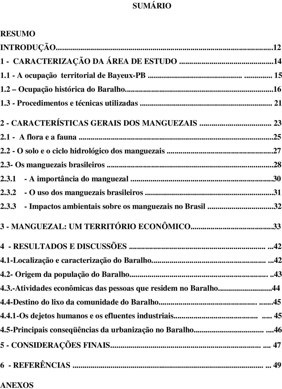 3- Os manguezais brasileiros...28 2.3.1 - A importância do manguezal...30 2.3.2 - O uso dos manguezais brasileiros...31 2.3.3 - Impactos ambientais sobre os manguezais no Brasil.