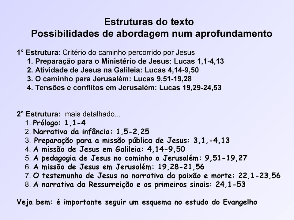 Narrativa da infância: 1,5-2,25 3. Preparação para a missão pública de Jesus: 3,1,-4,13 4. A missão de Jesus em Galileia: 4,14-9,50 5. A pedagogia de Jesus no caminho a Jerusalém: 9,51-19,27 6.