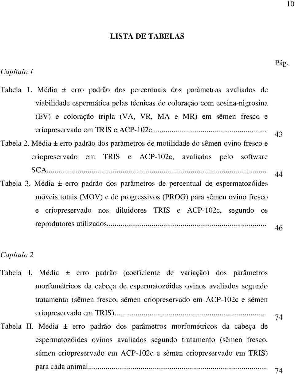 criopreservado em TRIS e ACP-102c... Tabela 2. Média ± erro padrão dos parâmetros de motilidade do sêmen ovino fresco e criopreservado em TRIS e ACP-102c, avaliados pelo software SCA... Tabela 3.