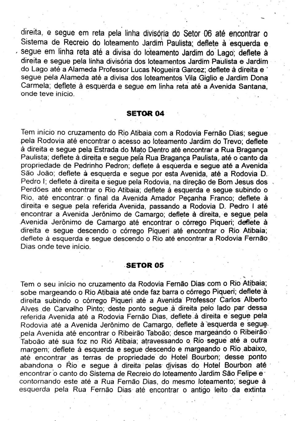 Lago; deflete direita e segue pela linha divisoria dos loteamentos Jardim Paulista e Jardim do Lago ate a Alameda Professor Lucas Nogueira Garcez; deflete a direita e segue pêla Alameda ate a divisa