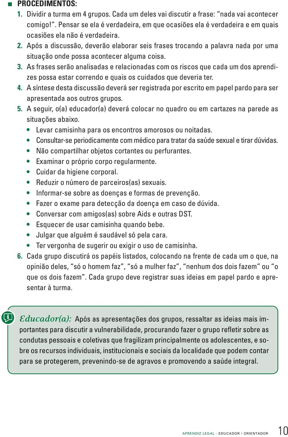 Após a discussão, deverão elaborar seis frases trocando a palavra nada por uma situação onde possa acontecer alguma coisa. 3.