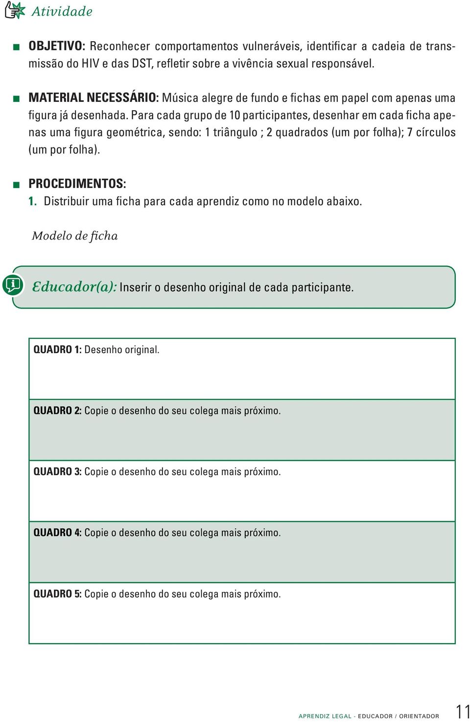 Para cada grupo de 10 participantes, desenhar em cada ficha apenas uma figura geométrica, sendo: 1 triângulo ; 2 quadrados (um por folha); 7 círculos (um por folha). PROCEDIMENTOS: 1.