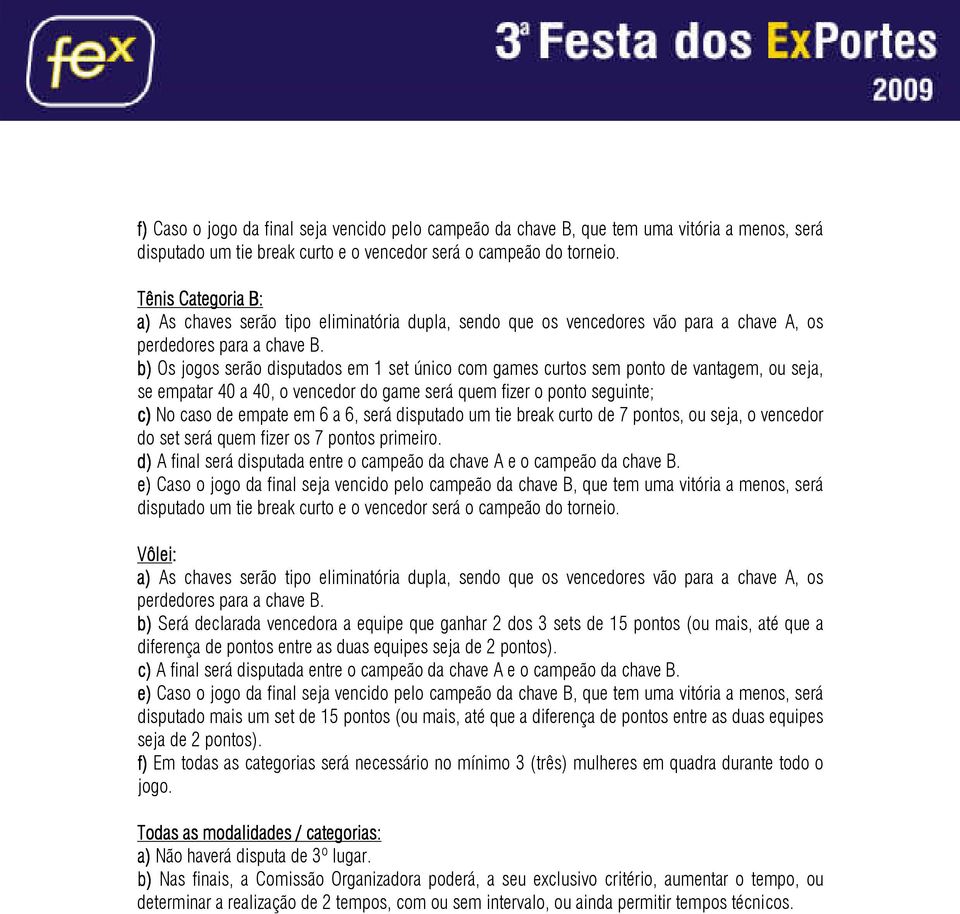 b) Os jogos serão disputados em 1 set único com games curtos sem ponto de vantagem, ou seja, se empatar 40 a 40, o vencedor do game será quem fizer o ponto seguinte; c) No caso de empate em 6 a 6,