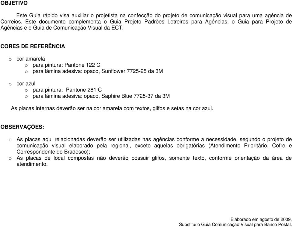 CORES DE REFERÊNCIA o cor amarela o para pintura: Pantone 122 C o para lâmina adesiva: opaco, Sunflower 7725-25 da 3M o cor azul o para pintura: Pantone 281 C o para lâmina adesiva: opaco, Saphire