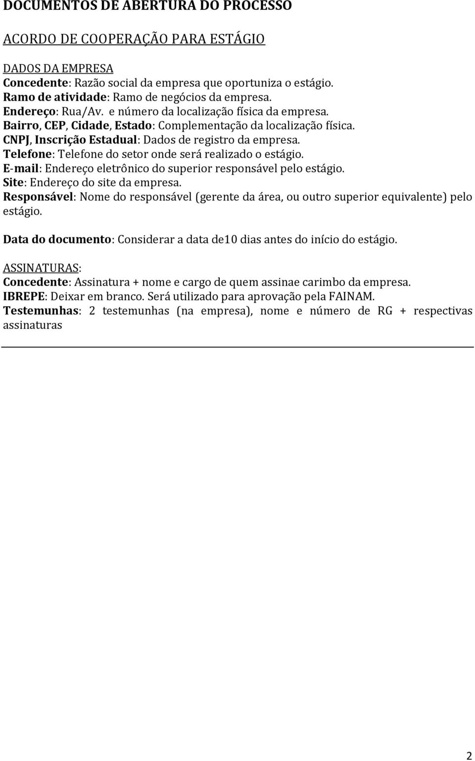 Telefone: Telefone do setor onde será realizado o estágio. E-mail: Endereço eletrônico do superior responsável pelo estágio. Site: Endereço do site da empresa.