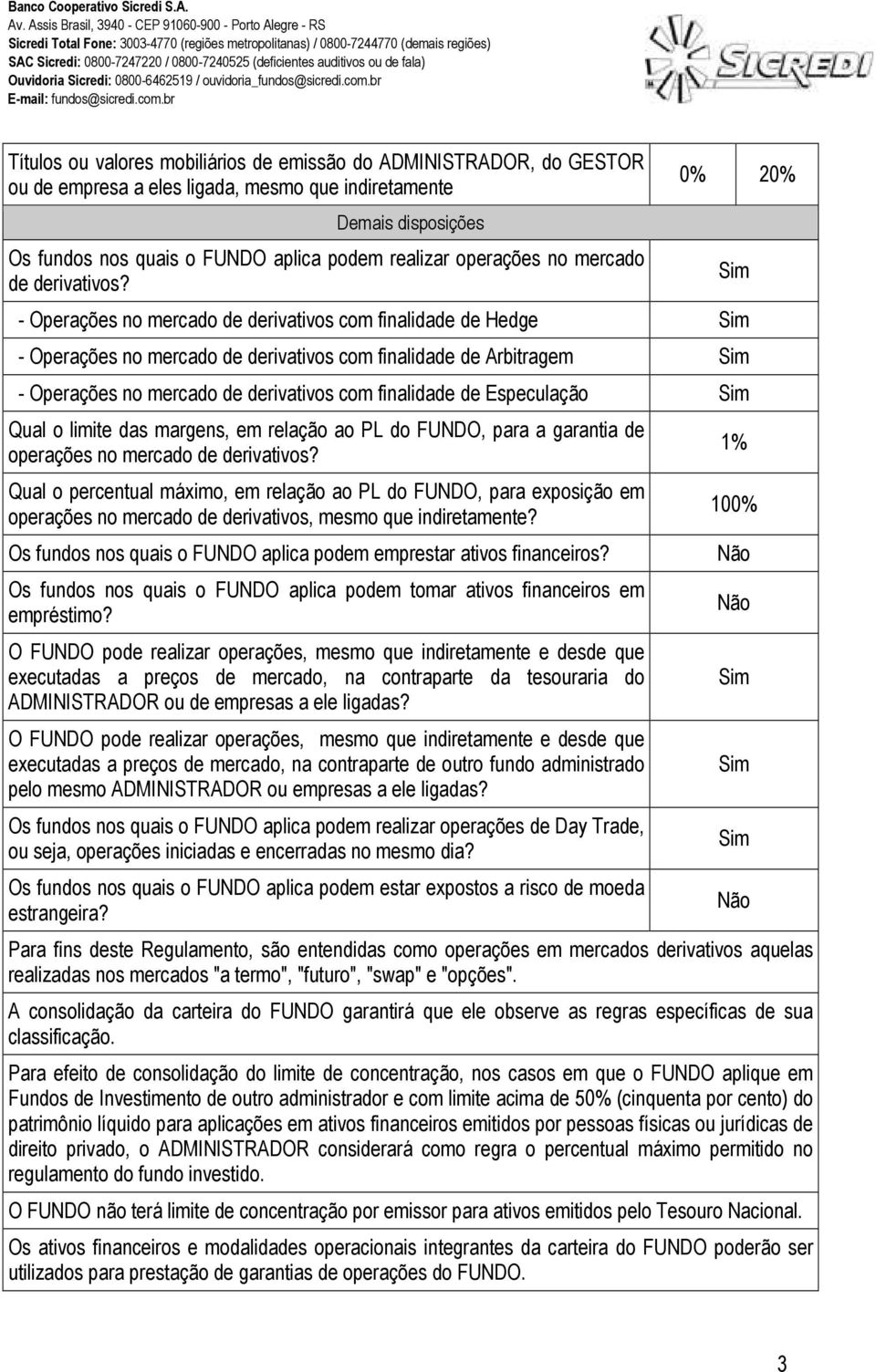 0% 20% - Operações no mercado de derivativos com finalidade de Hedge Sim - Operações no mercado de derivativos com finalidade de Arbitragem Sim - Operações no mercado de derivativos com finalidade de