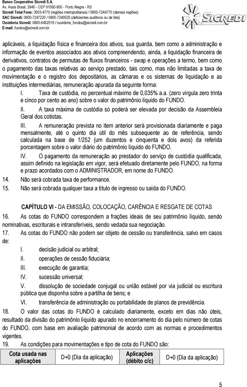 e o registro dos depositários, as câmaras e os sistemas de liquidação e as instituições intermediárias, remuneração apurada da seguinte forma: I. Taxa de custódia, no percentual máximo de 0,035% a.a. (zero vírgula zero trinta e cinco por cento ao ano) sobre o valor do patrimônio líquido do FUNDO.