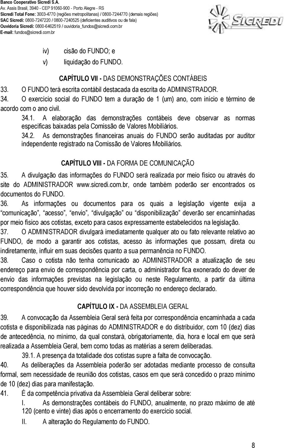 34.2. As demonstrações financeiras anuais do FUNDO serão auditadas por auditor independente registrado na Comissão de Valores Mobiliários. CAPÍTULO VIII - DA FORMA DE COMUNICAÇÃO 35.